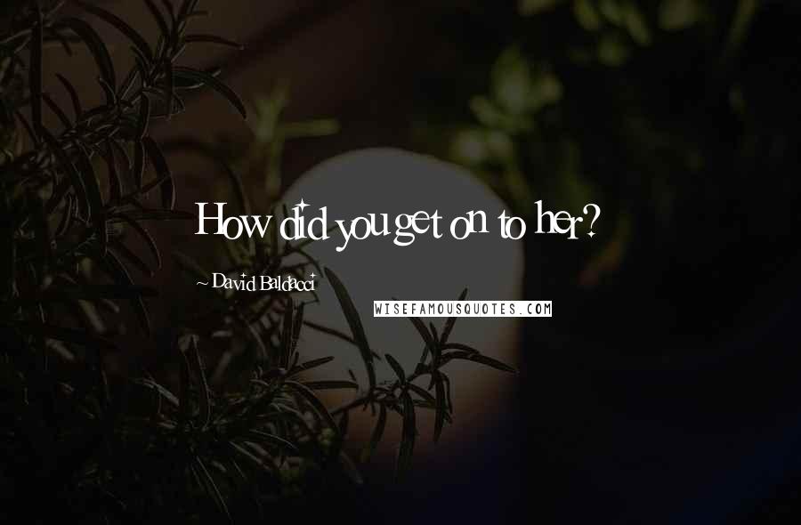 David Baldacci Quotes: How did you get on to her?