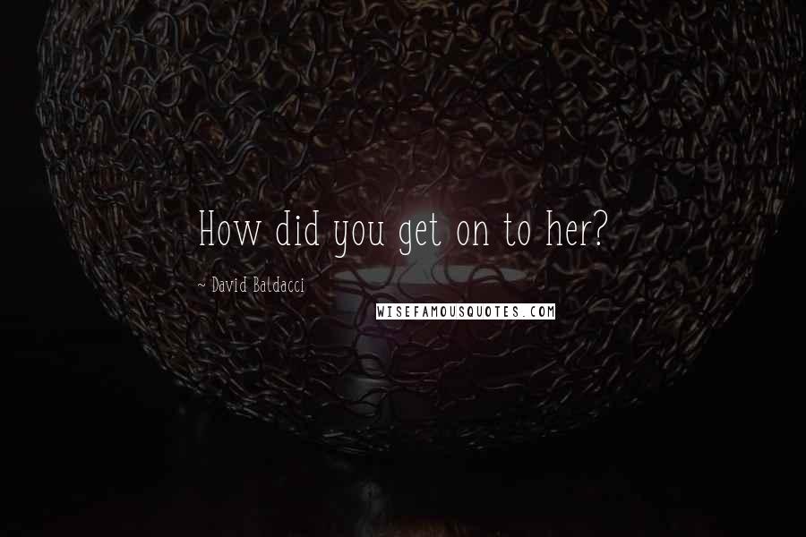 David Baldacci Quotes: How did you get on to her?