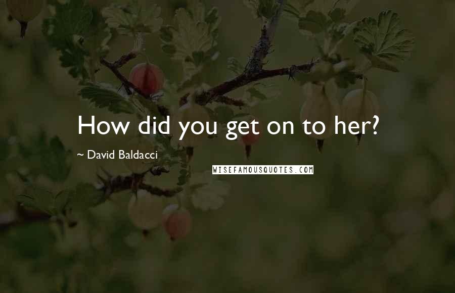 David Baldacci Quotes: How did you get on to her?