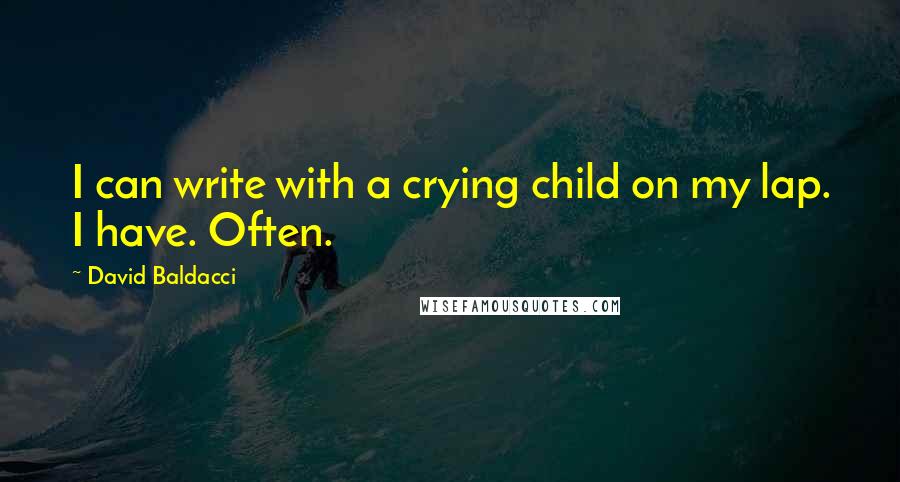 David Baldacci Quotes: I can write with a crying child on my lap. I have. Often.