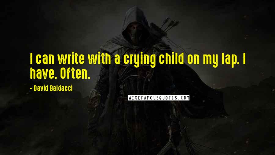 David Baldacci Quotes: I can write with a crying child on my lap. I have. Often.