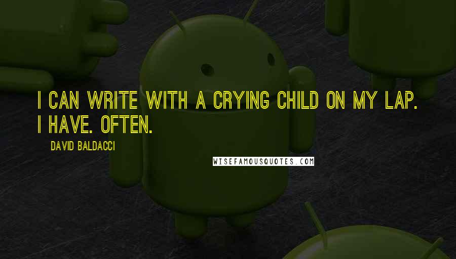 David Baldacci Quotes: I can write with a crying child on my lap. I have. Often.