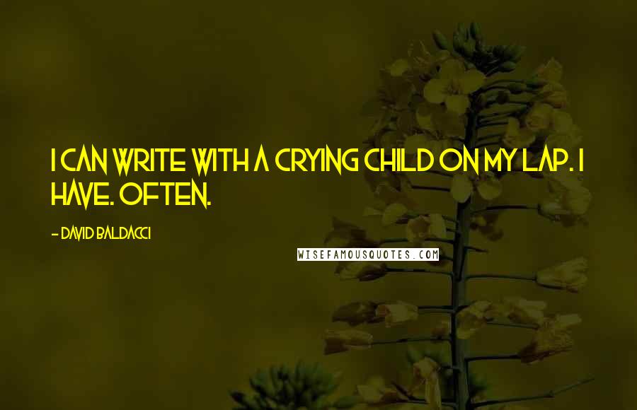 David Baldacci Quotes: I can write with a crying child on my lap. I have. Often.