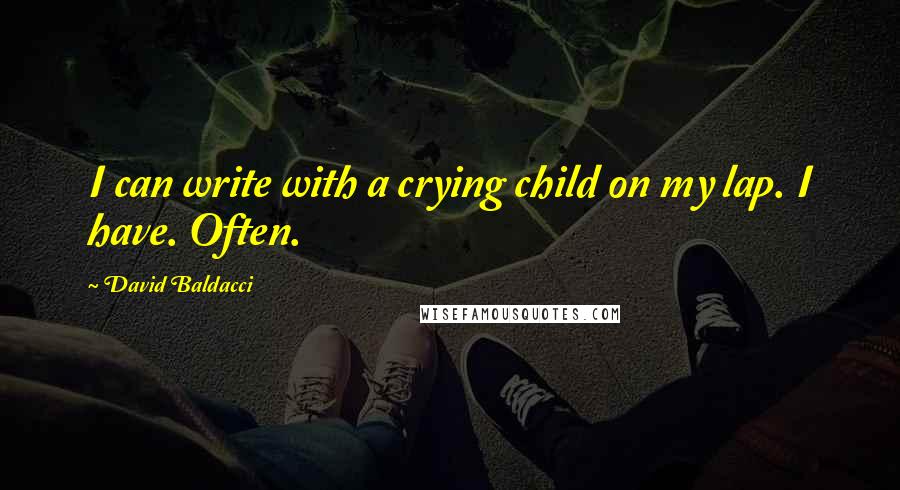 David Baldacci Quotes: I can write with a crying child on my lap. I have. Often.