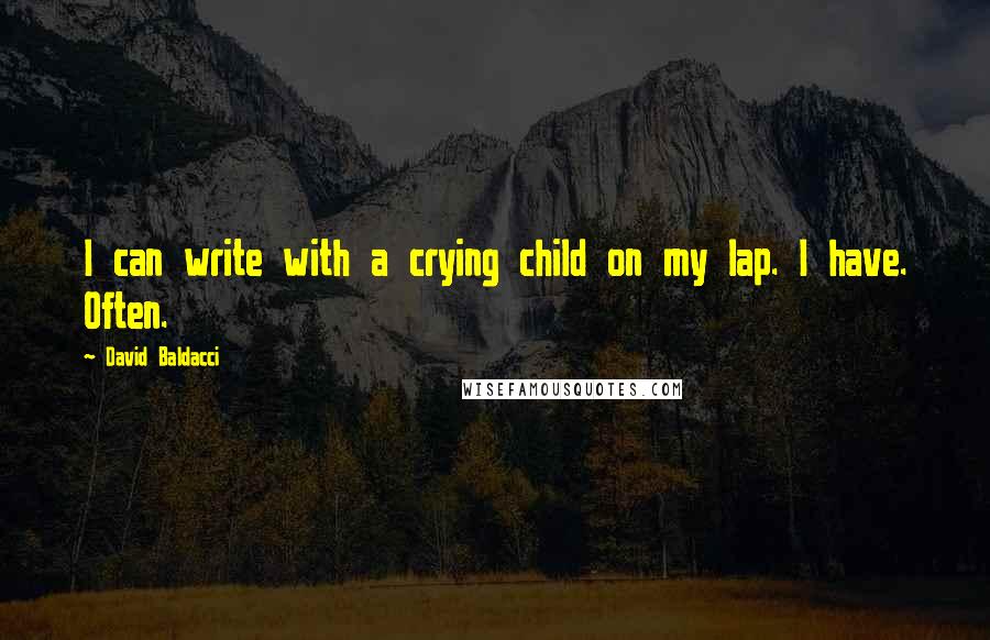 David Baldacci Quotes: I can write with a crying child on my lap. I have. Often.