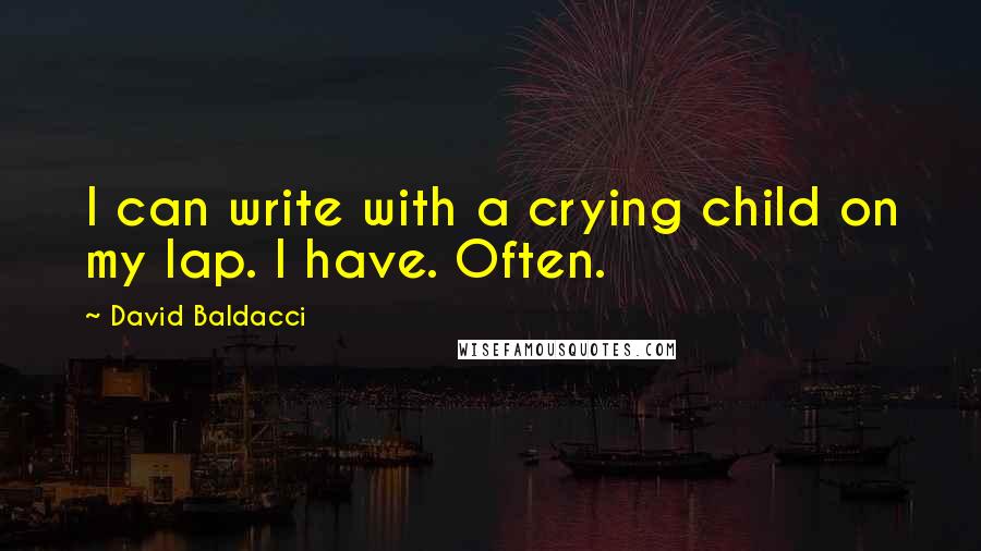 David Baldacci Quotes: I can write with a crying child on my lap. I have. Often.