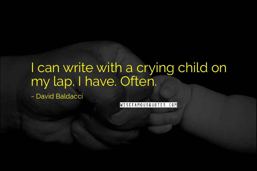 David Baldacci Quotes: I can write with a crying child on my lap. I have. Often.