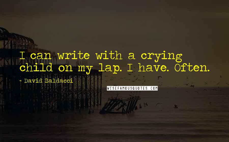 David Baldacci Quotes: I can write with a crying child on my lap. I have. Often.