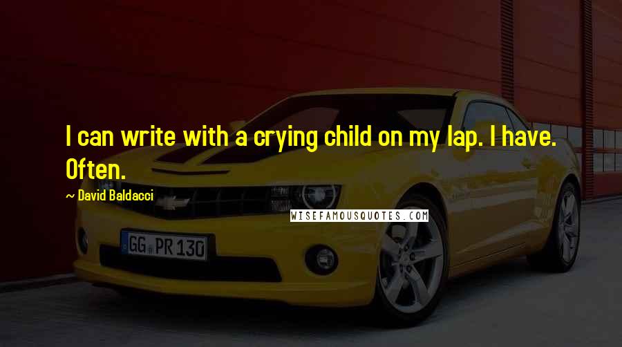 David Baldacci Quotes: I can write with a crying child on my lap. I have. Often.