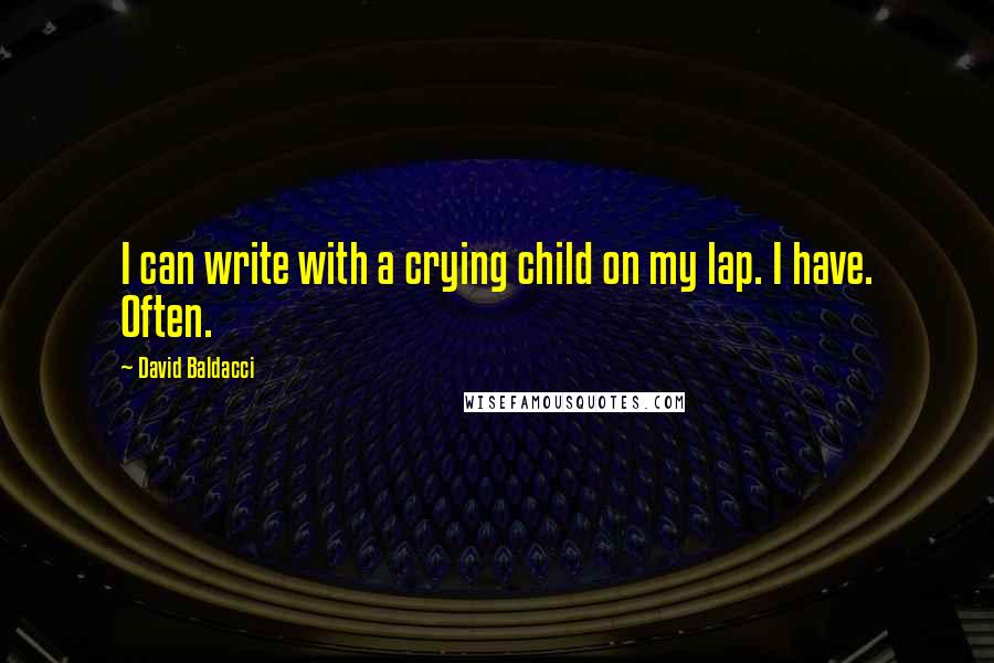 David Baldacci Quotes: I can write with a crying child on my lap. I have. Often.