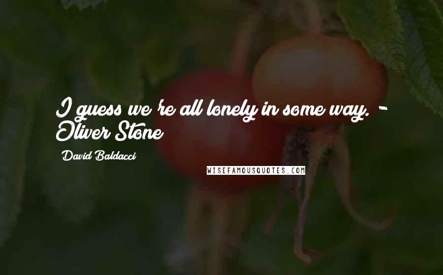 David Baldacci Quotes: I guess we're all lonely in some way. - Oliver Stone