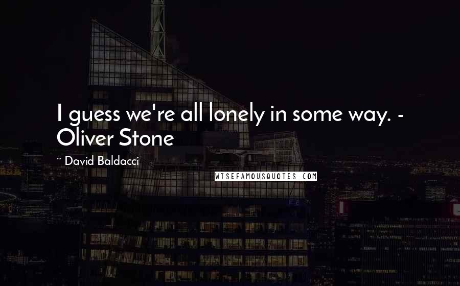 David Baldacci Quotes: I guess we're all lonely in some way. - Oliver Stone