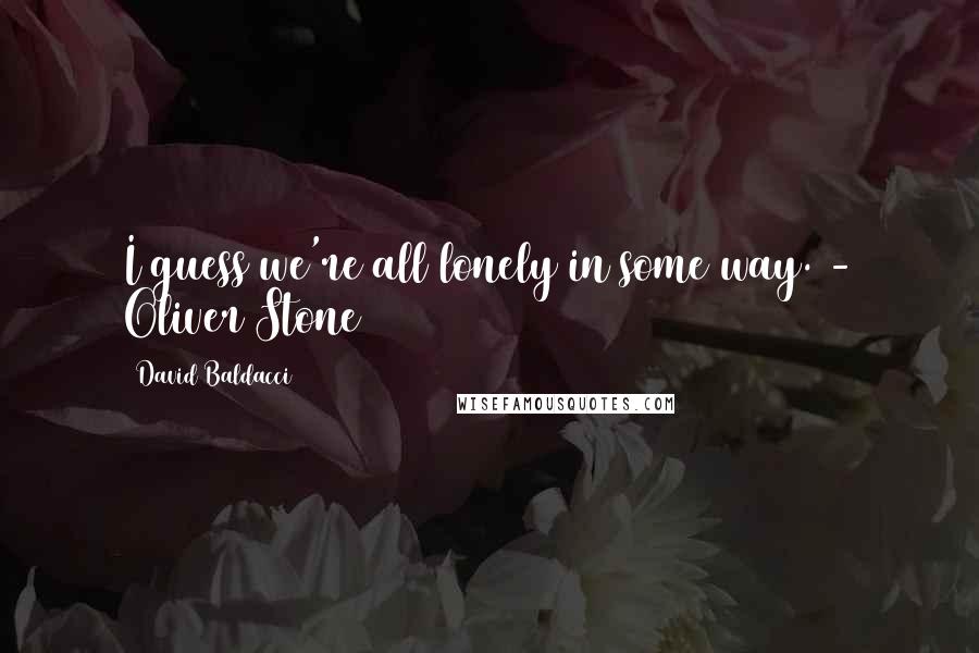 David Baldacci Quotes: I guess we're all lonely in some way. - Oliver Stone