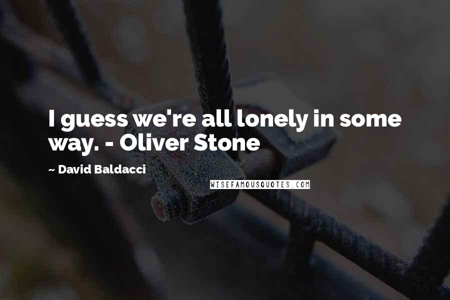 David Baldacci Quotes: I guess we're all lonely in some way. - Oliver Stone