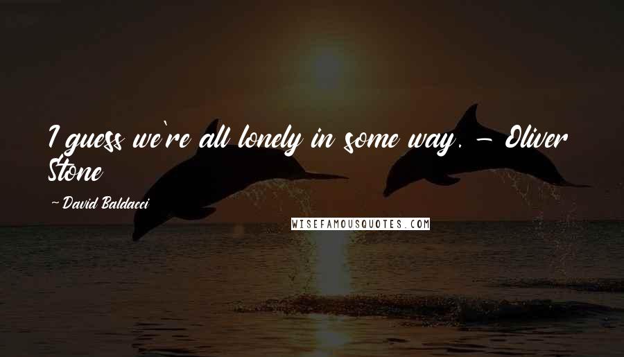 David Baldacci Quotes: I guess we're all lonely in some way. - Oliver Stone