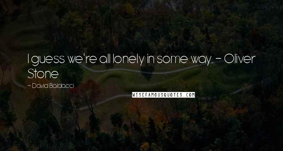 David Baldacci Quotes: I guess we're all lonely in some way. - Oliver Stone