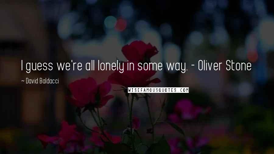 David Baldacci Quotes: I guess we're all lonely in some way. - Oliver Stone