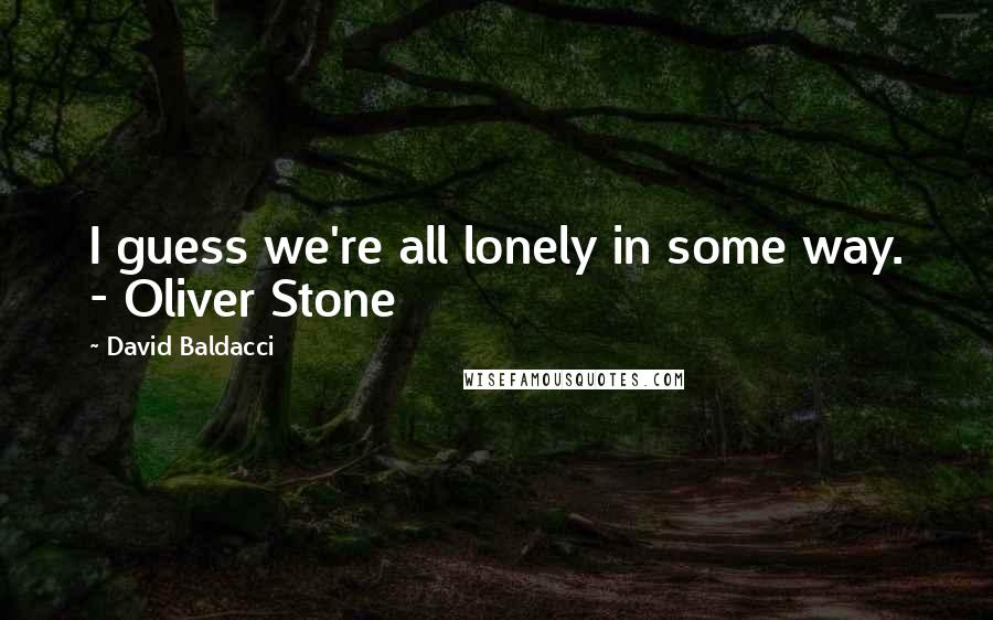 David Baldacci Quotes: I guess we're all lonely in some way. - Oliver Stone