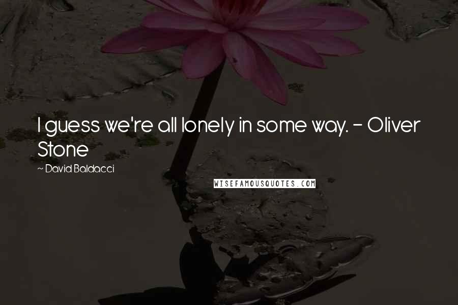 David Baldacci Quotes: I guess we're all lonely in some way. - Oliver Stone