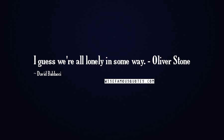 David Baldacci Quotes: I guess we're all lonely in some way. - Oliver Stone