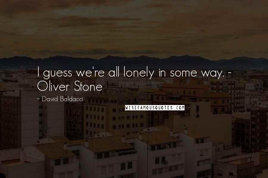 David Baldacci Quotes: I guess we're all lonely in some way. - Oliver Stone