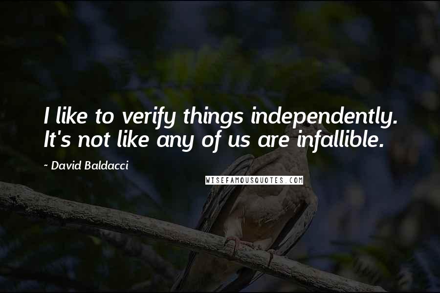 David Baldacci Quotes: I like to verify things independently. It's not like any of us are infallible.