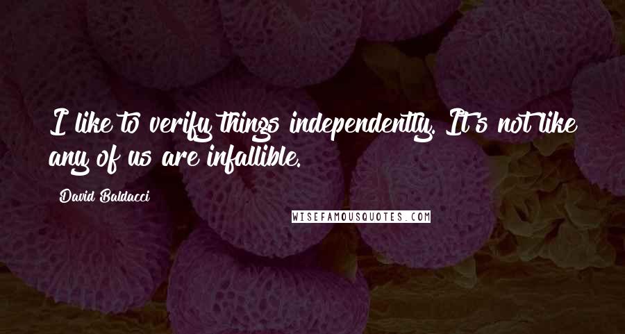 David Baldacci Quotes: I like to verify things independently. It's not like any of us are infallible.