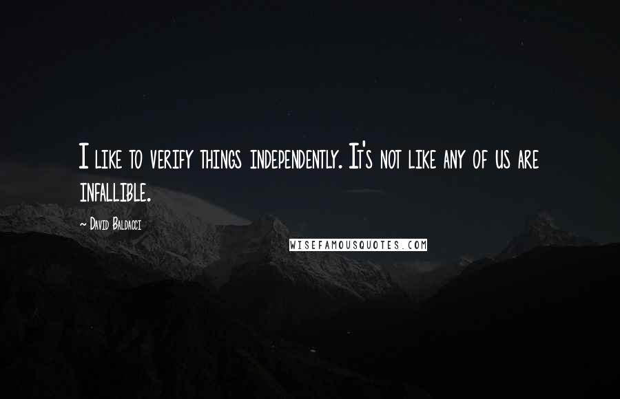 David Baldacci Quotes: I like to verify things independently. It's not like any of us are infallible.