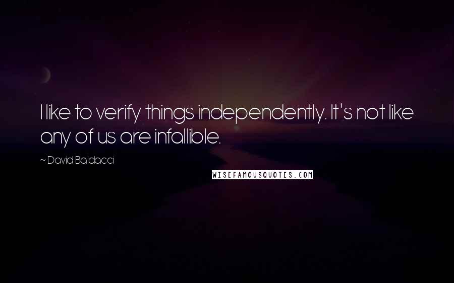 David Baldacci Quotes: I like to verify things independently. It's not like any of us are infallible.