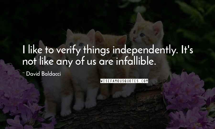 David Baldacci Quotes: I like to verify things independently. It's not like any of us are infallible.