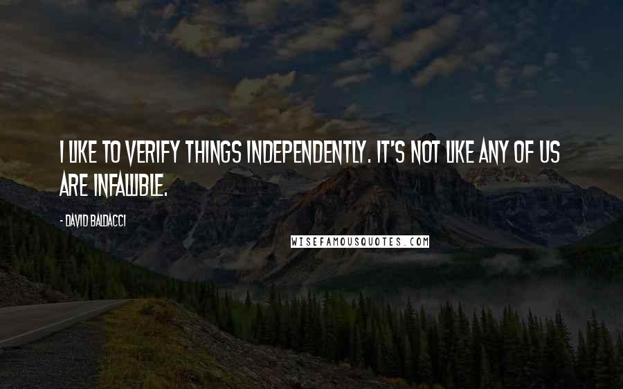 David Baldacci Quotes: I like to verify things independently. It's not like any of us are infallible.