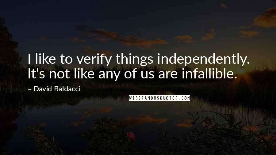 David Baldacci Quotes: I like to verify things independently. It's not like any of us are infallible.