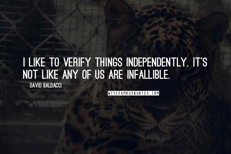 David Baldacci Quotes: I like to verify things independently. It's not like any of us are infallible.