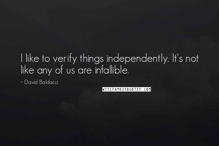 David Baldacci Quotes: I like to verify things independently. It's not like any of us are infallible.