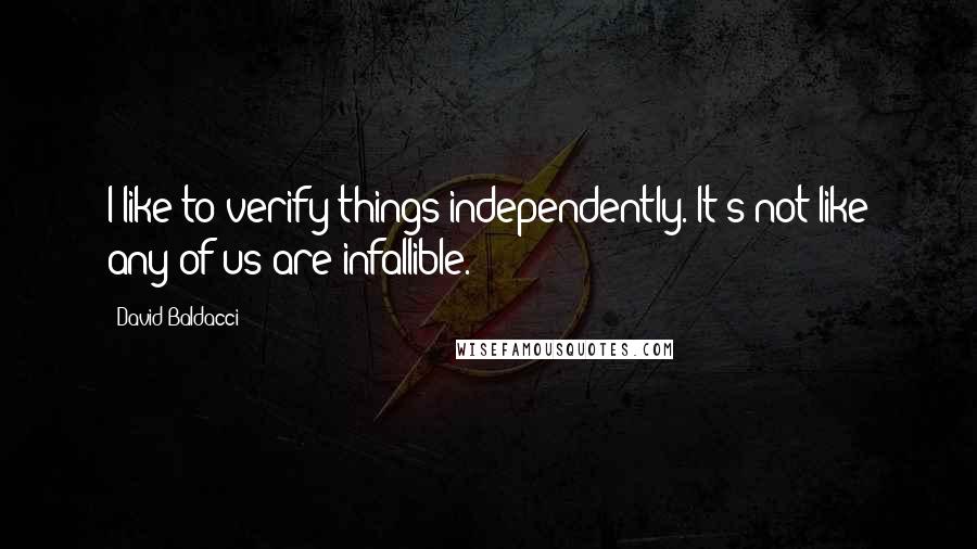 David Baldacci Quotes: I like to verify things independently. It's not like any of us are infallible.