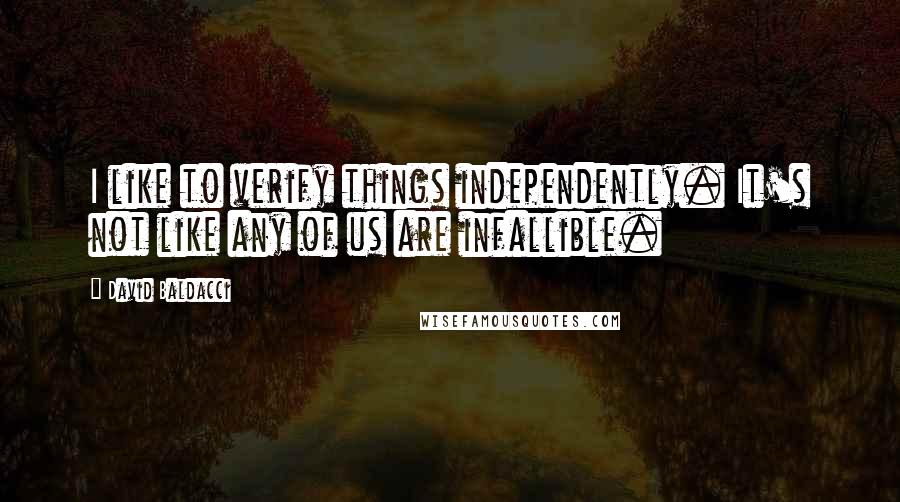 David Baldacci Quotes: I like to verify things independently. It's not like any of us are infallible.