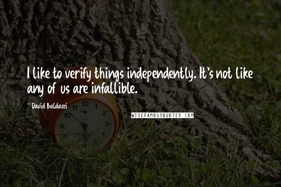 David Baldacci Quotes: I like to verify things independently. It's not like any of us are infallible.