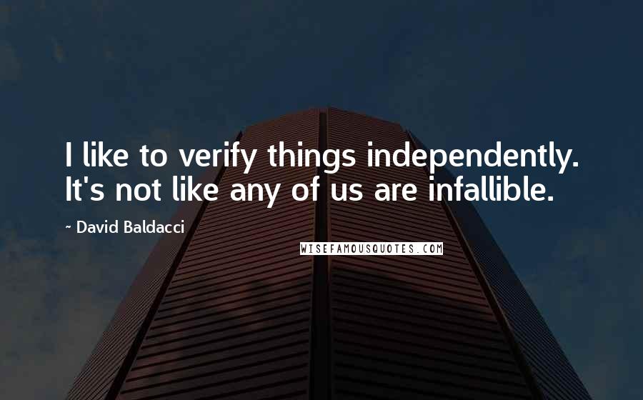 David Baldacci Quotes: I like to verify things independently. It's not like any of us are infallible.