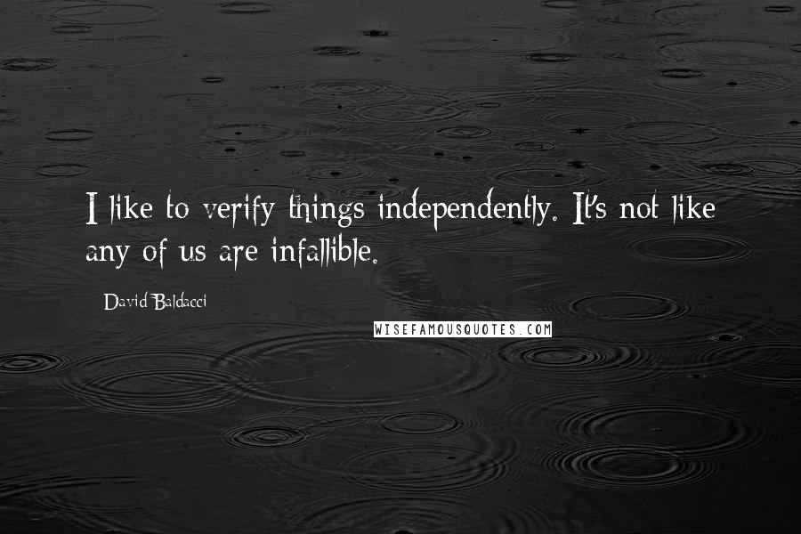 David Baldacci Quotes: I like to verify things independently. It's not like any of us are infallible.