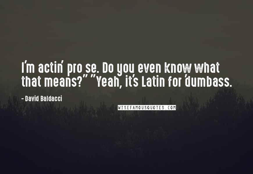 David Baldacci Quotes: I'm actin' pro se. Do you even know what that means?" "Yeah, it's Latin for 'dumbass.