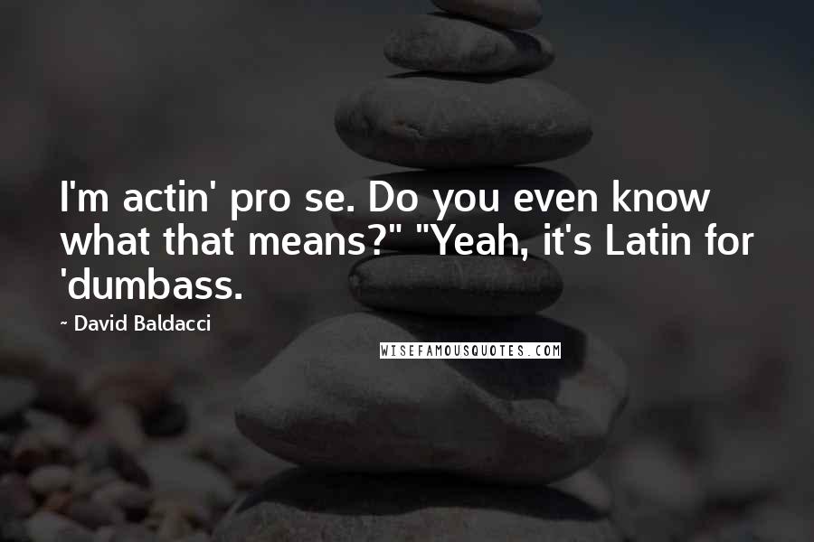 David Baldacci Quotes: I'm actin' pro se. Do you even know what that means?" "Yeah, it's Latin for 'dumbass.