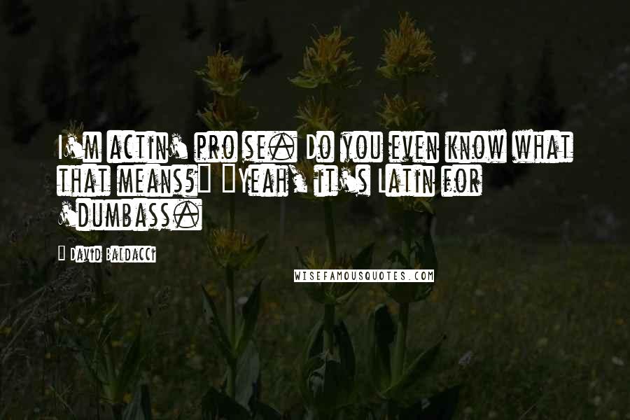 David Baldacci Quotes: I'm actin' pro se. Do you even know what that means?" "Yeah, it's Latin for 'dumbass.