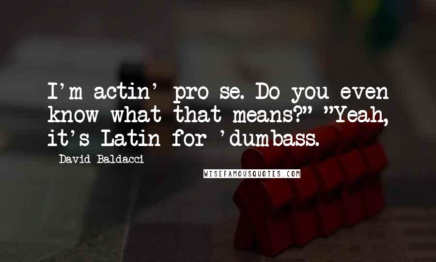 David Baldacci Quotes: I'm actin' pro se. Do you even know what that means?" "Yeah, it's Latin for 'dumbass.