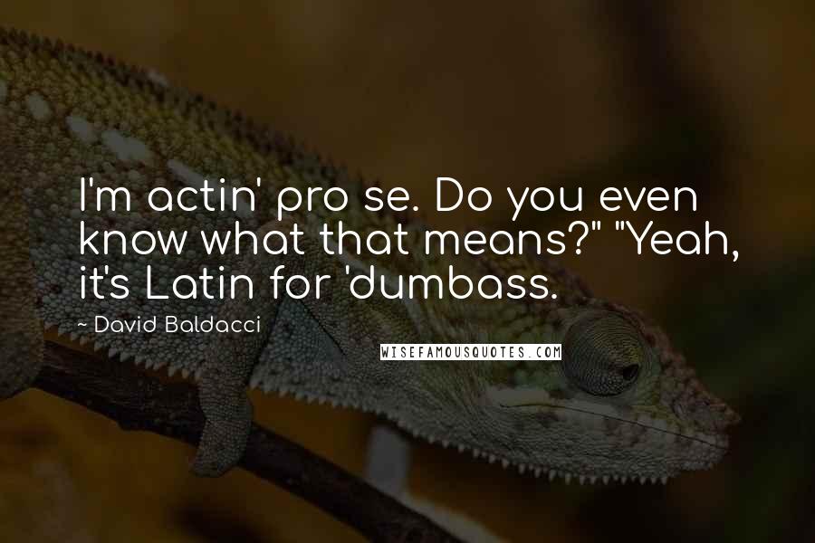 David Baldacci Quotes: I'm actin' pro se. Do you even know what that means?" "Yeah, it's Latin for 'dumbass.