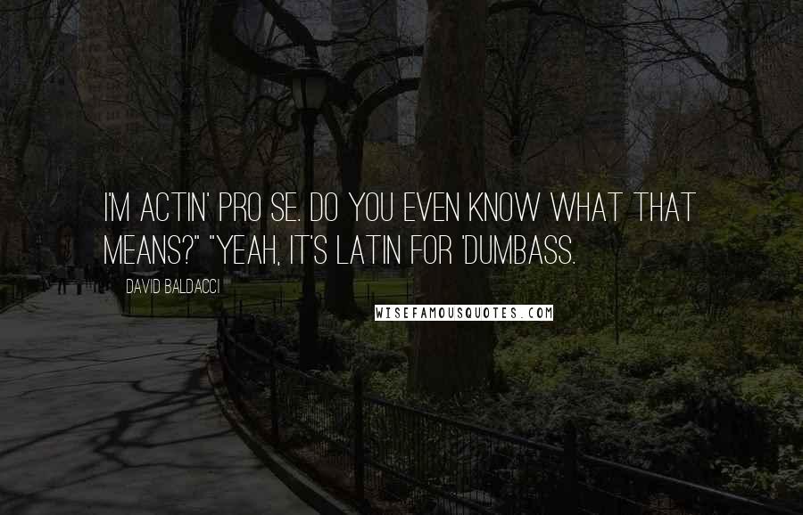 David Baldacci Quotes: I'm actin' pro se. Do you even know what that means?" "Yeah, it's Latin for 'dumbass.