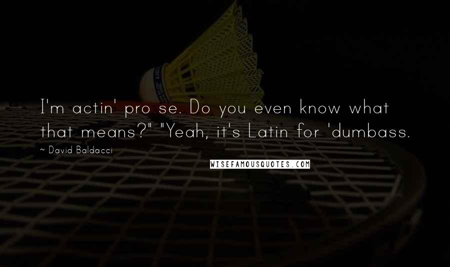 David Baldacci Quotes: I'm actin' pro se. Do you even know what that means?" "Yeah, it's Latin for 'dumbass.