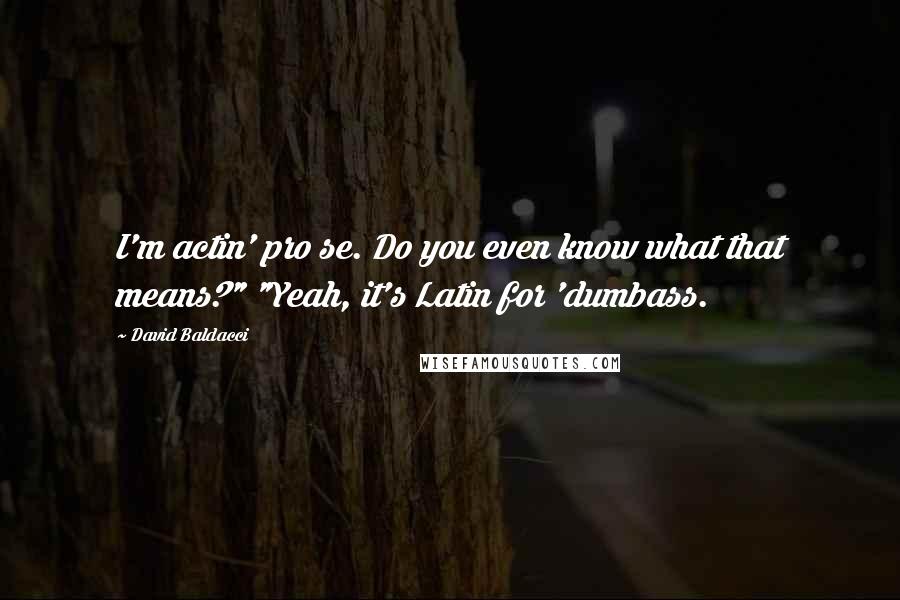 David Baldacci Quotes: I'm actin' pro se. Do you even know what that means?" "Yeah, it's Latin for 'dumbass.