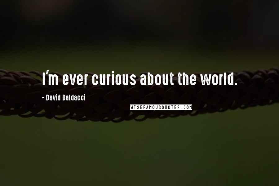 David Baldacci Quotes: I'm ever curious about the world.