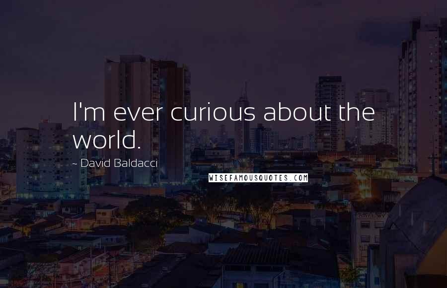 David Baldacci Quotes: I'm ever curious about the world.