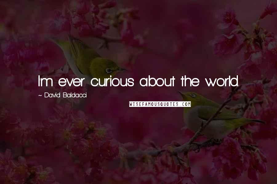 David Baldacci Quotes: I'm ever curious about the world.